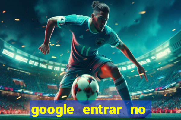 google entrar no jogo de c****